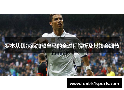 罗本从切尔西加盟皇马的全过程解析及其转会细节