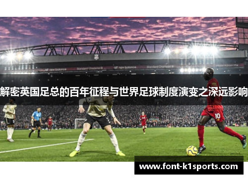 解密英国足总的百年征程与世界足球制度演变之深远影响